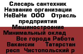 Слесарь сантехник › Название организации ­ НеВаНи, ООО › Отрасль предприятия ­ Машиностроение › Минимальный оклад ­ 70 000 - Все города Работа » Вакансии   . Татарстан респ.,Чистопольский р-н